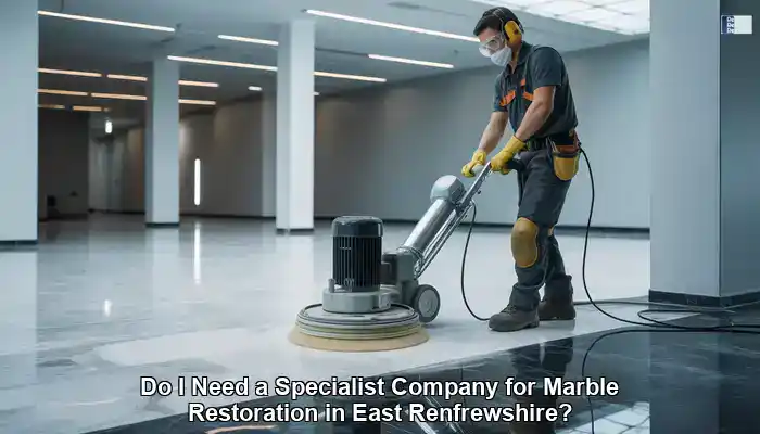 Marble Restoration: Is Hiring a Specialist in East Renfrewshire Worth It?